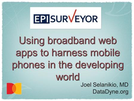 Using broadband web apps to harness mobile phones in the developing world Joel Selanikio, MD DataDyne.org.