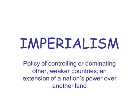 IMPERIALISM Policy of controlling or dominating other, weaker countries; an extension of a nation’s power over another land.