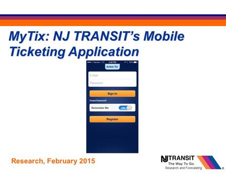 MyTix: NJ TRANSIT’s Mobile Ticketing Application Research, February 2015 Research and Forecasting.