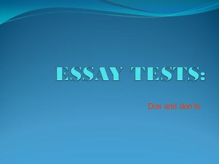 Dos and don’ts. A Typical Essay Test: 2 essay questions. Answer 1 of 2 (average length: 2-3 pages in a small blue book). Please write on only one side.