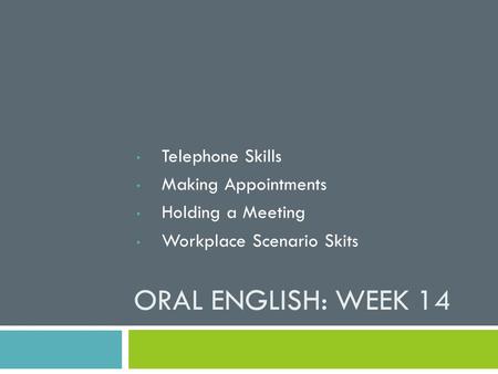ORAL ENGLISH: WEEK 14 Telephone Skills Making Appointments Holding a Meeting Workplace Scenario Skits.