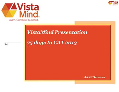 Date VistaMind Presentation 75 days to CAT 2013 ARKS Srinivas.