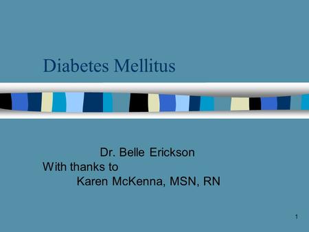 1 Diabetes Mellitus Dr. Belle Erickson With thanks to Karen McKenna, MSN, RN.
