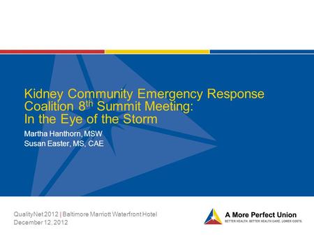 Kidney Community Emergency Response Coalition 8 th Summit Meeting: In the Eye of the Storm Martha Hanthorn, MSW Susan Easter, MS, CAE QualityNet 2012 |