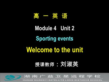 高 一 英 语 Module 4 Unit 2 Sporting events Welcome to the unit 授课教师 ：刘淑英.