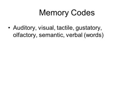 Memory Codes Auditory, visual, tactile, gustatory, olfactory, semantic, verbal (words)