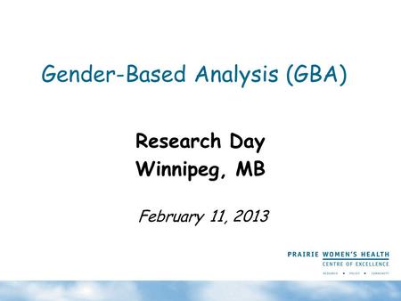 Gender-Based Analysis (GBA) Research Day Winnipeg, MB February 11, 2013.