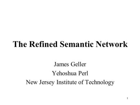 1 The Refined Semantic Network James Geller Yehoshua Perl New Jersey Institute of Technology.
