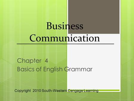 Chapter 4 Basics of English Grammar Business Communication Copyright 2010 South-Western Cengage Learning.