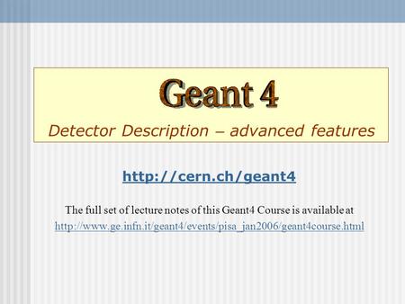 Detector Description – advanced features  The full set of lecture notes of this Geant4 Course is available at