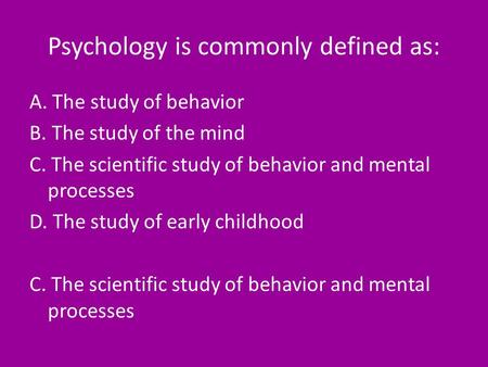 Psychology is commonly defined as: