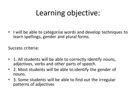Learning objective: I will be able to categorise words and develop techniques to learn spellings, gender and plural forms. Success criteria: 1. All students.