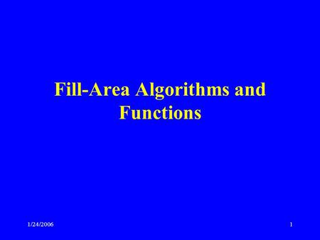 1/24/20061 Fill-Area Algorithms and Functions. 1/24/20062 Learning Objectives OpenGL state variables Color and gray scale Color functions Point attributes.