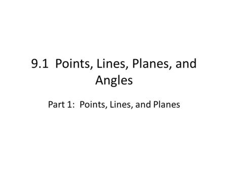 9.1 Points, Lines, Planes, and Angles Part 1: Points, Lines, and Planes.