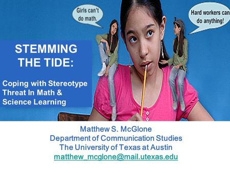 STEMMING THE TIDE: Coping with Stereotype Threat In Math & Science Learning Matthew S. McGlone Department of Communication Studies The University of Texas.