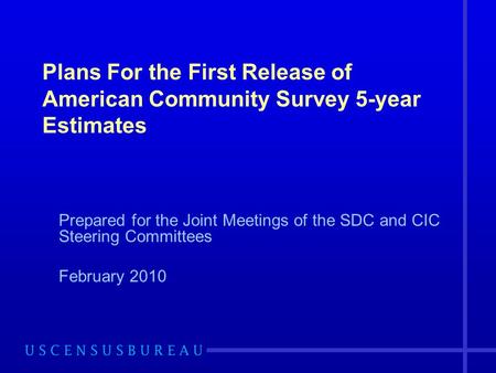 Plans For the First Release of American Community Survey 5-year Estimates Prepared for the Joint Meetings of the SDC and CIC Steering Committees February.