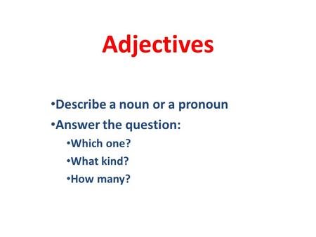 Adjectives Describe a noun or a pronoun Answer the question: