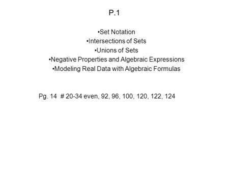 P.1 Set Notation Intersections of Sets Unions of Sets Negative Properties and Algebraic Expressions Modeling Real Data with Algebraic Formulas Pg. 14 #