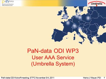 Umbrella PaN-data ODI Kickoff meeting, STFC November 3/4, 2011Heinz J Weyer, PSI 1 1 PaN-data ODI WP3 User AAA Service (Umbrella System)