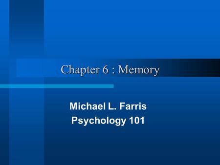 Chapter 6 : Memory Michael L. Farris Psychology 101.