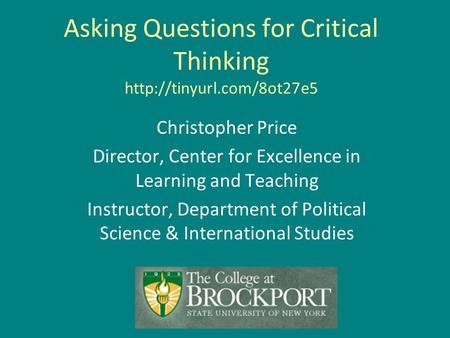 Asking Questions for Critical Thinking  Christopher Price Director, Center for Excellence in Learning and Teaching Instructor,
