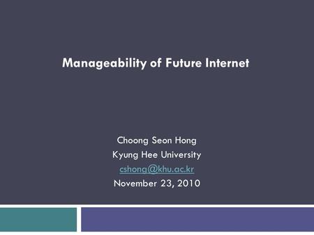 Choong Seon Hong Kyung Hee University November 23, 2010 Manageability of Future Internet.