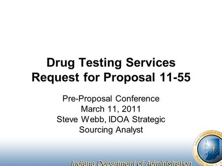 Drug Testing Services Request for Proposal 11-55 Pre-Proposal Conference March 11, 2011 Steve Webb, IDOA Strategic Sourcing Analyst.