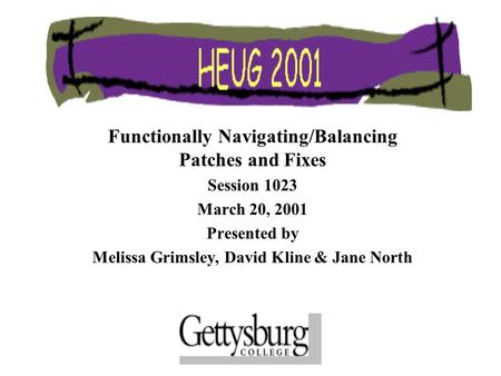 Functionally Navigating/Balancing Patches and Fixes Session 1023 March 20, 2001 Presented by Melissa Grimsley, David Kline & Jane North.
