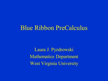 Blue Ribbon PreCalculus Laura J. Pyzdrowski Mathematics Department West Virginia University.