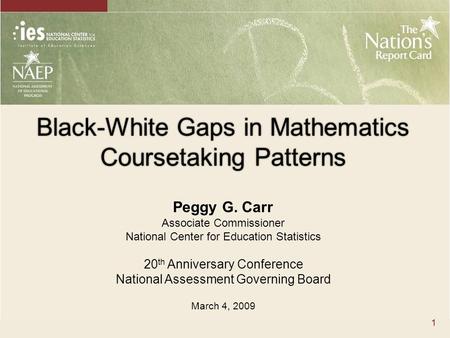 Black-White Gaps in Mathematics Coursetaking Patterns 1 Peggy G. Carr Associate Commissioner National Center for Education Statistics 20 th Anniversary.
