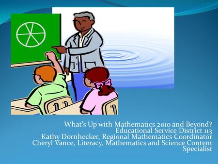 What’s Up with Mathematics 2010 and Beyond? Educational Service District 113 Kathy Dornhecker, Regional Mathematics Coordinator Cheryl Vance, Literacy,
