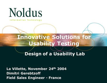 The Observer 5.0 Titel Spreker Datum Design of a Usability Lab La Villette, November 24 th 2004 Dimitri Gerebtzoff Field Sales Engineer - France Innovative.