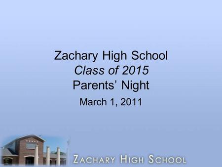 Zachary High School Class of 2015 Parents’ Night March 1, 2011.