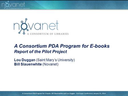 A Consortium PDA Program for E-books. Bill Slauenwhite and Lou Duggan. OLA Super Conference, January 31, 2014 A Consortium PDA Program for E-books Report.