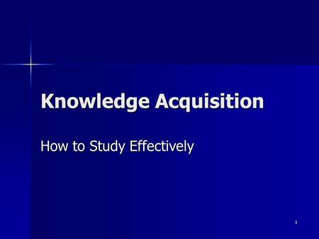 1 Knowledge Acquisition How to Study Effectively.