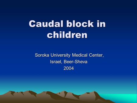 Caudal block in children Soroka University Medical Center, Soroka University Medical Center, Israel, Beer-Sheva 2004.