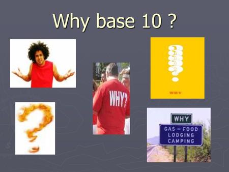 Why base 10 ?. The most common base in history Conflicting forces TheoreticianPragmatist.