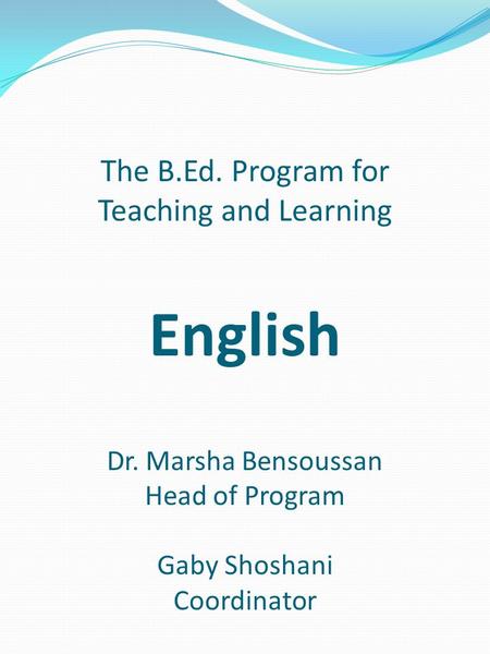 The B.Ed. Program for Teaching and Learning English Dr. Marsha Bensoussan Head of Program Gaby Shoshani Coordinator.