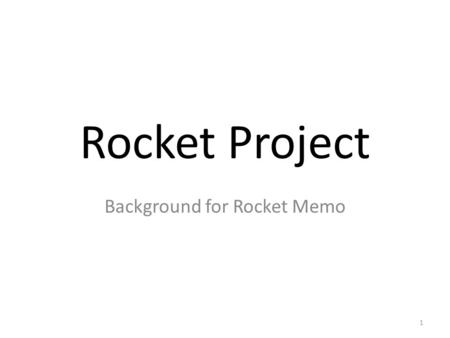 Rocket Project Background for Rocket Memo 1. Goals The goals of this project: Introduce class members to the design, analysis, and test process. Develop.