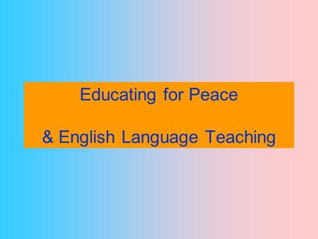 Educating for Peace & English Language Teaching. What is.
