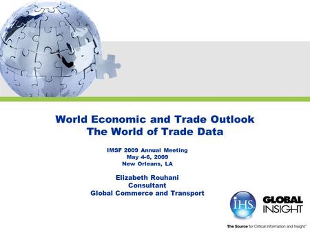 World Economic and Trade Outlook The World of Trade Data IMSF 2009 Annual Meeting May 4-6, 2009 New Orleans, LA Elizabeth Rouhani Consultant Global Commerce.