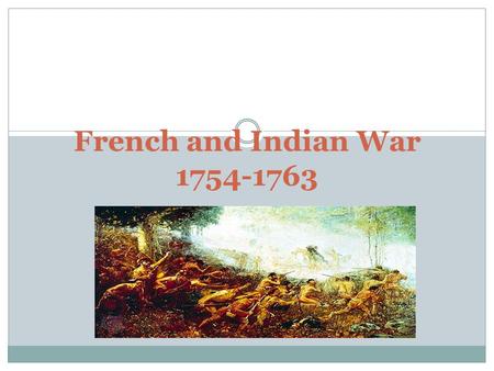 French and Indian War 1754-1763. The French and Indian War Objectives What were the causes of the French and Indian War? How did the British win the French.