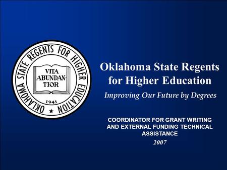 Oklahoma State Regents for Higher Education Improving Our Future by Degrees COORDINATOR FOR GRANT WRITING AND EXTERNAL FUNDING TECHNICAL ASSISTANCE 2007.