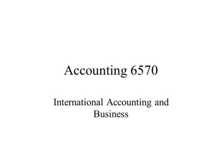 Accounting 6570 International Accounting and Business.