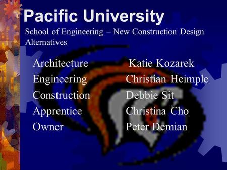 Pacific University Architecture Katie Kozarek EngineeringChristian Heimple ConstructionDebbie Sit ApprenticeChristina Cho OwnerPeter Demian School of Engineering.