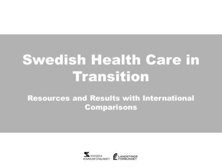 Swedish Health Care in Transition Swedish Health Care in Transition Resources and Results with International Comparisons.