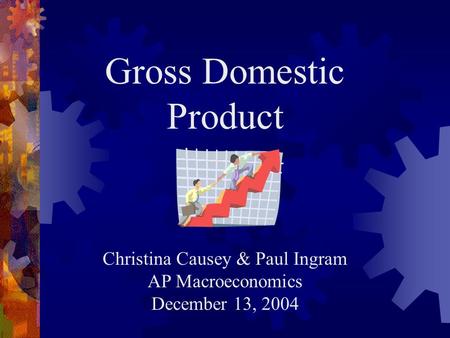 Gross Domestic Product Christina Causey & Paul Ingram AP Macroeconomics December 13, 2004.