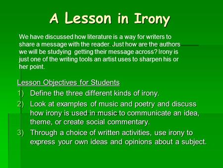A Lesson in Irony Lesson Objectives for Students 1)Define the three different kinds of irony. 2)Look at examples of music and poetry and discuss how irony.