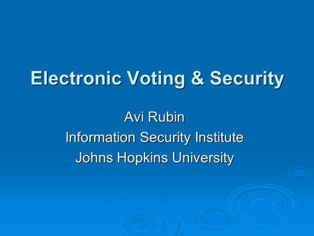 Electronic Voting & Security Avi Rubin Information Security Institute Johns Hopkins University.