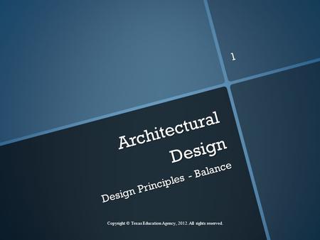 Architectural Design Design Principles - Balance Copyright © Texas Education Agency, 2012. All rights reserved. 1.